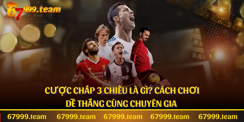 Cược Chấp 3 Chiều Là Gì? Cách Chơi Dễ Thắng Cùng Chuyên Gia