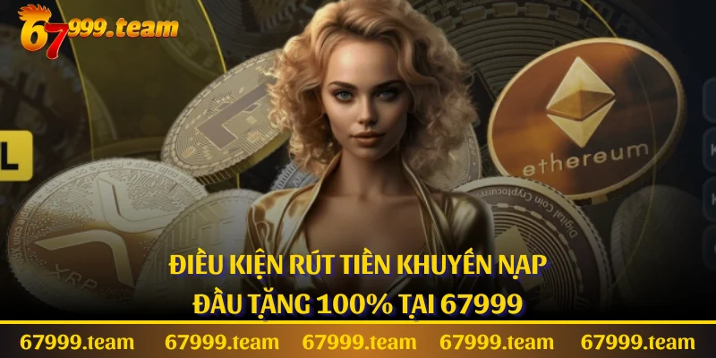 Điều kiện rút tiền khuyến nạp đầu tặng 100% tại 67999