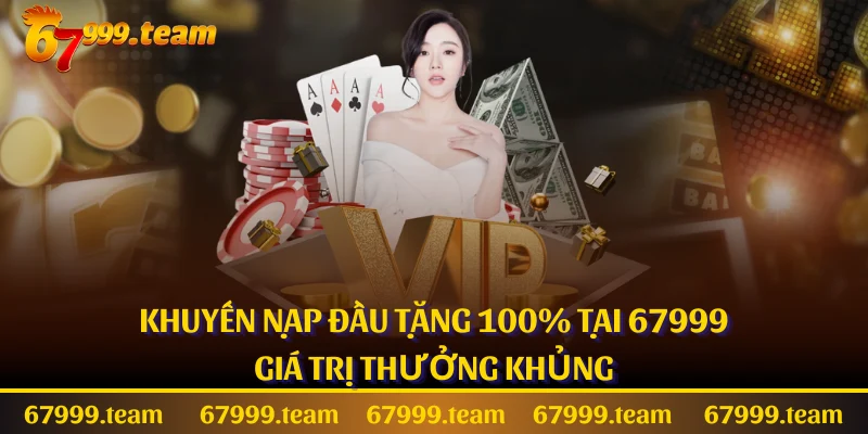 Khuyến Nạp Đầu Tặng 100% Tại 67999 - Giá Trị Thưởng Khủng