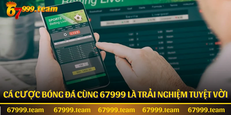 Cá cược bóng đá cùng 67999 là trải nghiệm tuyệt vời