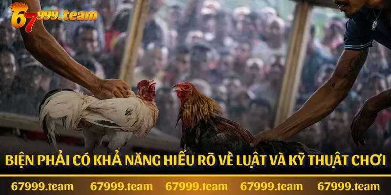 Biện phải có khả năng hiểu rõ về luật và kỹ thuật chơi